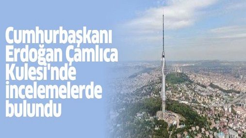 Cumhurbaşkanı-Erdoğan-Çamlıca-Kulesi-nde-incelemelerde-bulundu.jpg