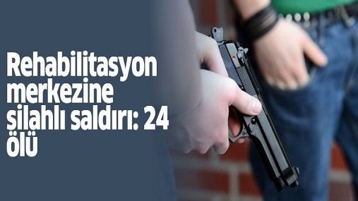 Rehabilitasyon-merkezine-silahlı-saldırı-24-ölü.jpg