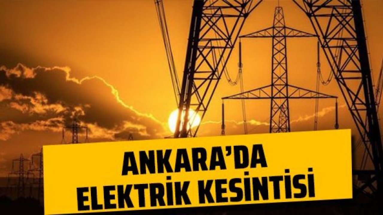 Ankara Elektrik Kesintisi! O İlçeler Saatlerce Karanlıkta Kalacak! 12 Mayıs 2023 Cuma Çankaya, Keçiören, Mamak, Yenimahalle, Sincan ve Altındağ'da Elektrik Ne Zaman Gelecek?