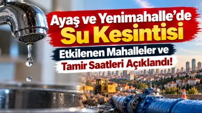 Ayaş ve Yenimahalle’de Su Kesintisi: Etkilenen Mahalleler ve Tamir Saatleri Açıklandı!