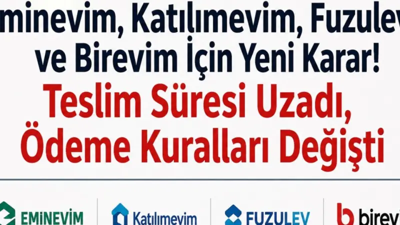 Eminevim, Katılımevim, Fuzulev ve Birevim İçin Yeni Karar! Teslim Süresi Uzadı, Ödeme Kuralları Değişti